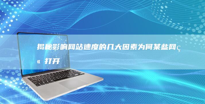 揭秘影响网站速度的几大因素：为何某些网站打开慢？